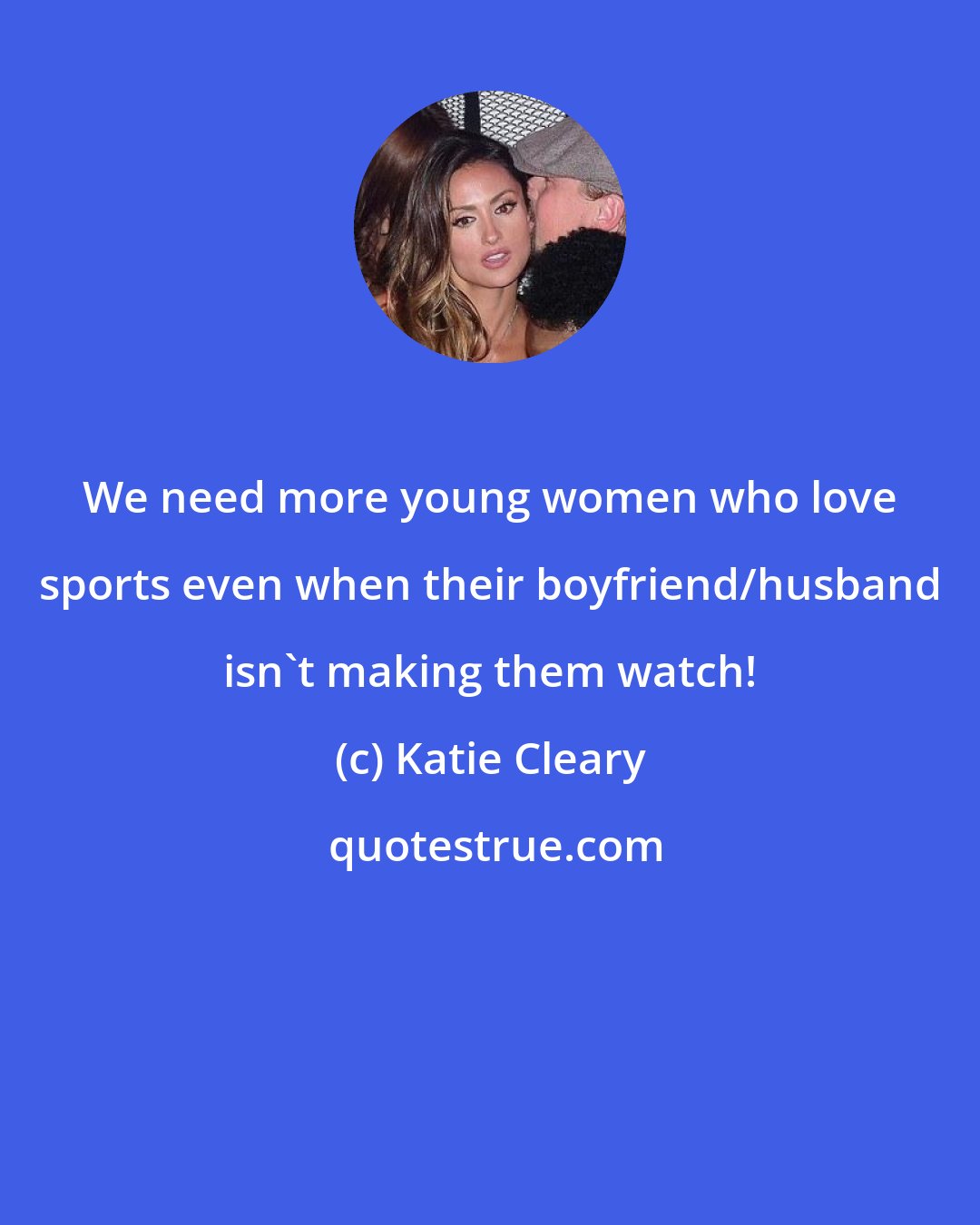 Katie Cleary: We need more young women who love sports even when their boyfriend/husband isn't making them watch!