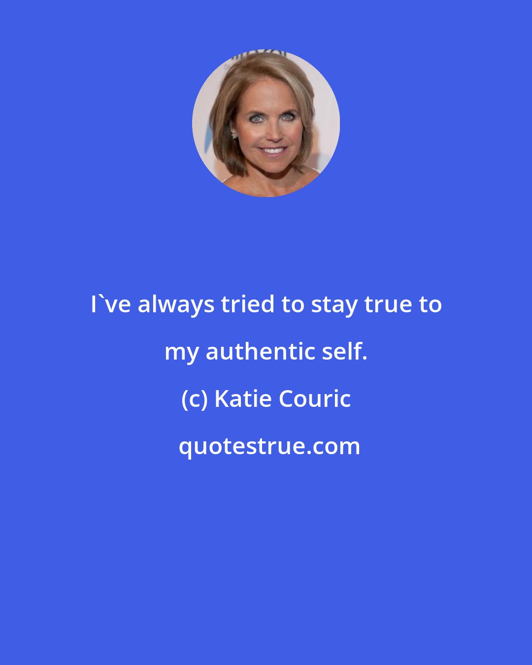 Katie Couric: I've always tried to stay true to my authentic self.