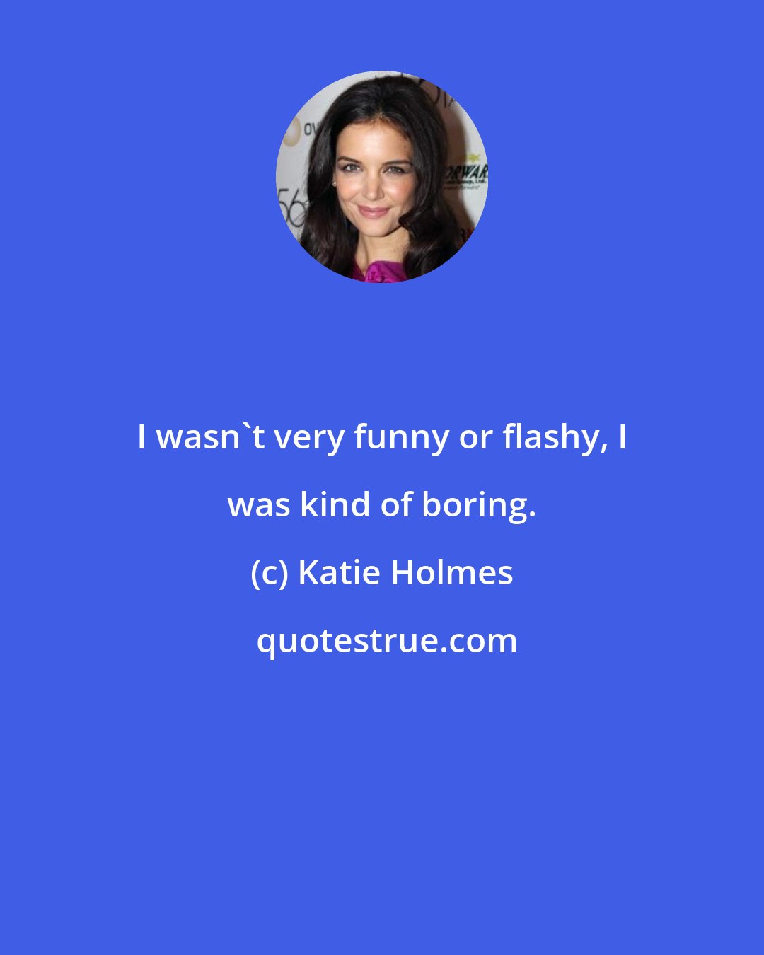 Katie Holmes: I wasn't very funny or flashy, I was kind of boring.