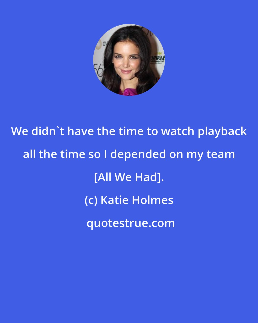 Katie Holmes: We didn't have the time to watch playback all the time so I depended on my team [All We Had].