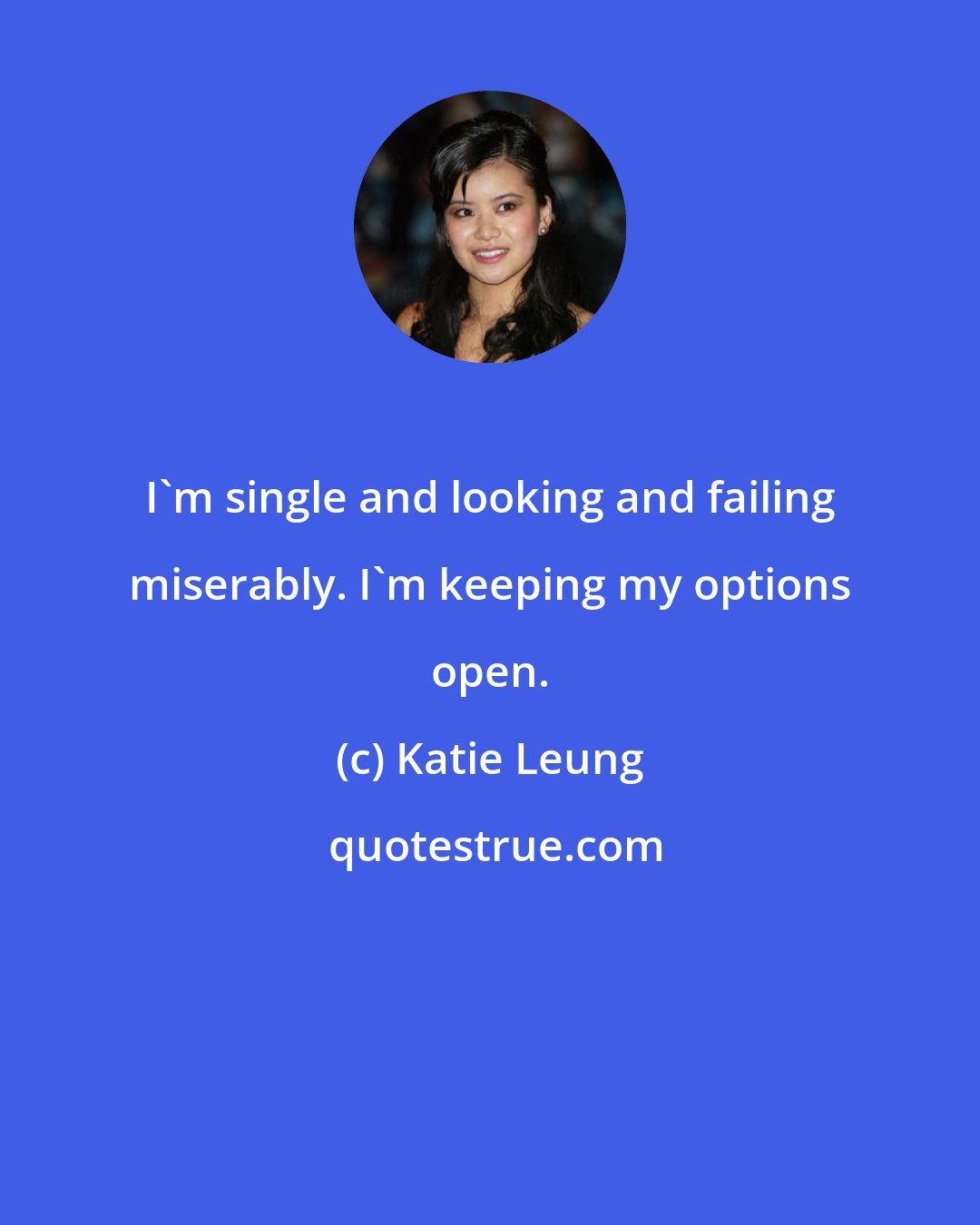 Katie Leung: I'm single and looking and failing miserably. I'm keeping my options open.