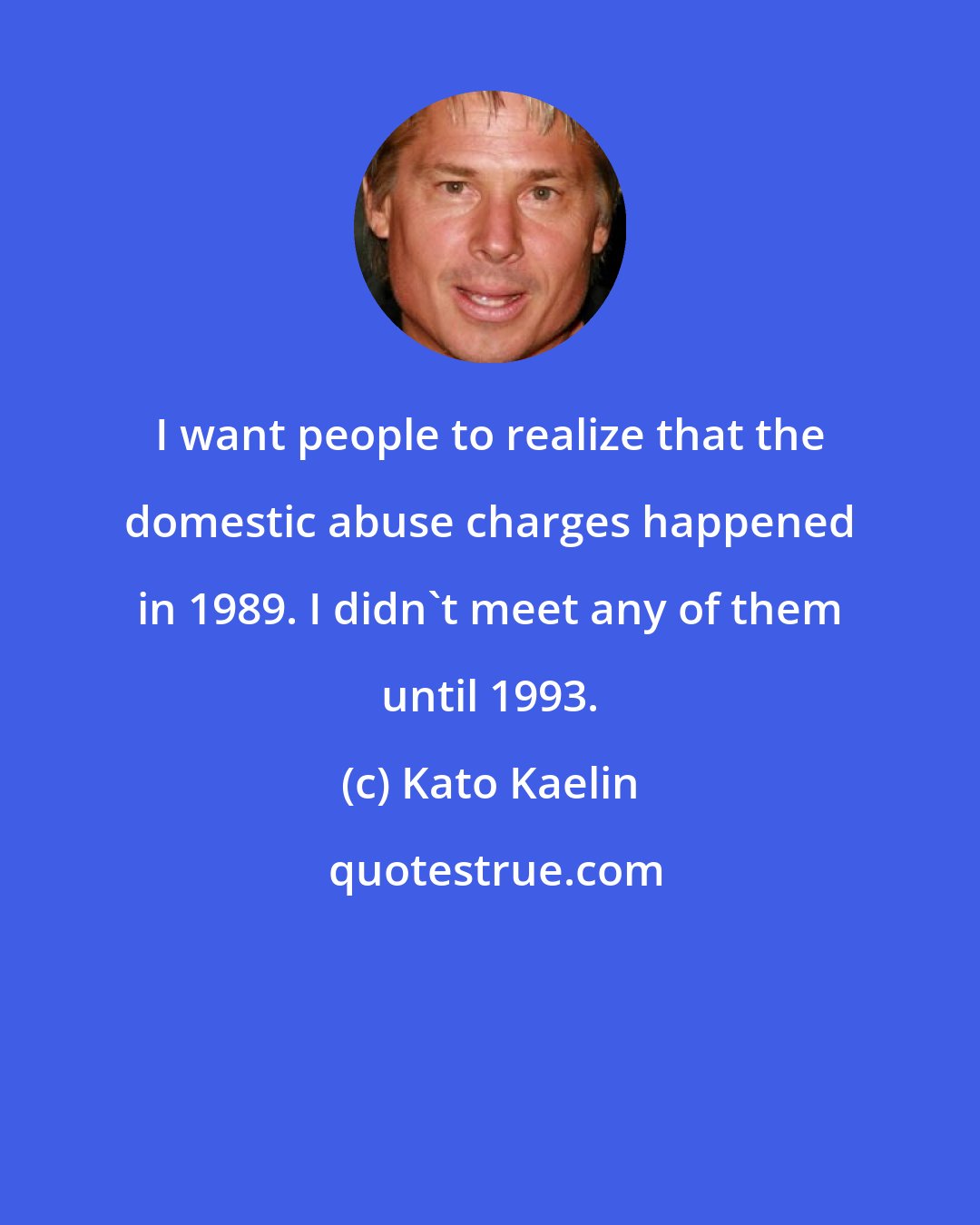 Kato Kaelin: I want people to realize that the domestic abuse charges happened in 1989. I didn't meet any of them until 1993.