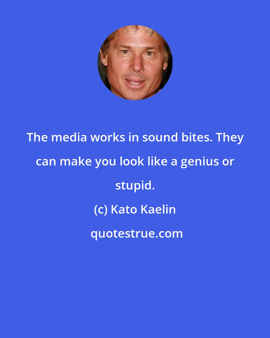 Kato Kaelin: The media works in sound bites. They can make you look like a genius or stupid.