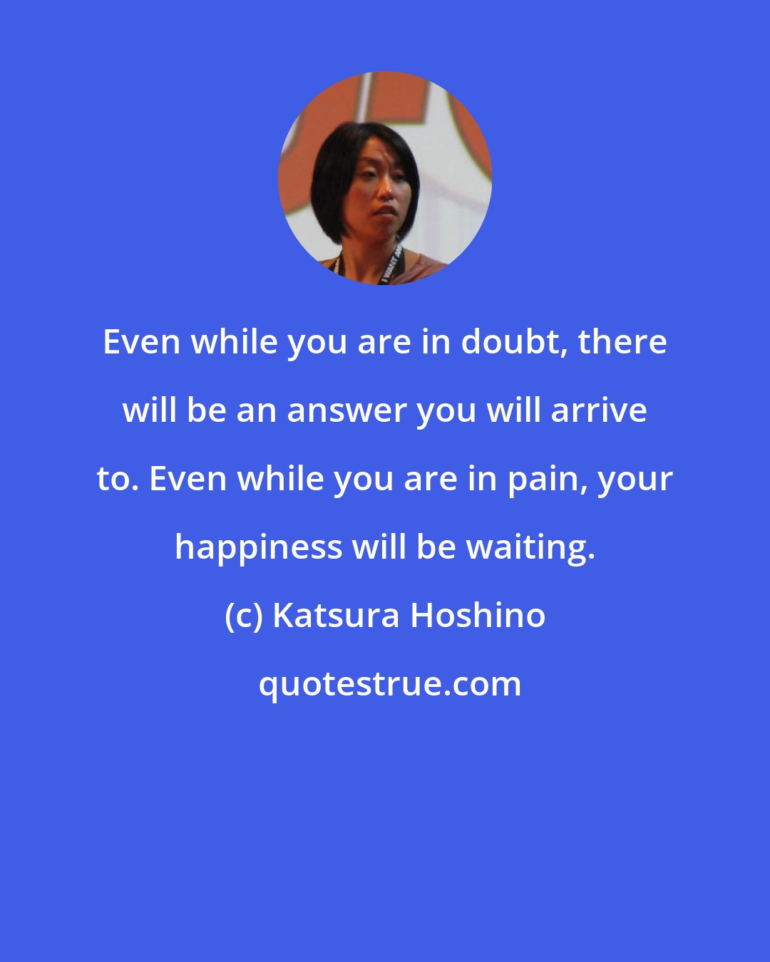 Katsura Hoshino: Even while you are in doubt, there will be an answer you will arrive to. Even while you are in pain, your happiness will be waiting.