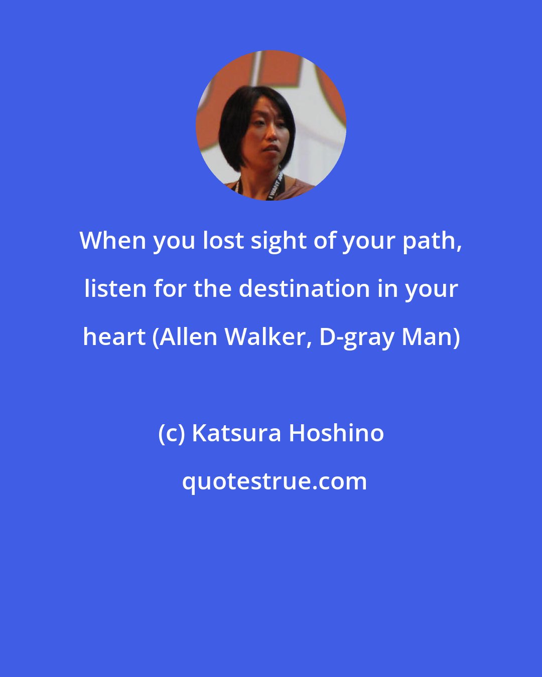 Katsura Hoshino: When you lost sight of your path, listen for the destination in your heart (Allen Walker, D-gray Man)