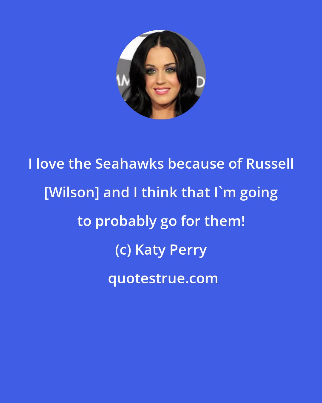 Katy Perry: I love the Seahawks because of Russell [Wilson] and I think that I'm going to probably go for them!