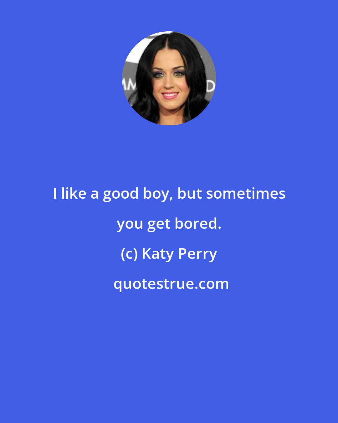 Katy Perry: I like a good boy, but sometimes you get bored.