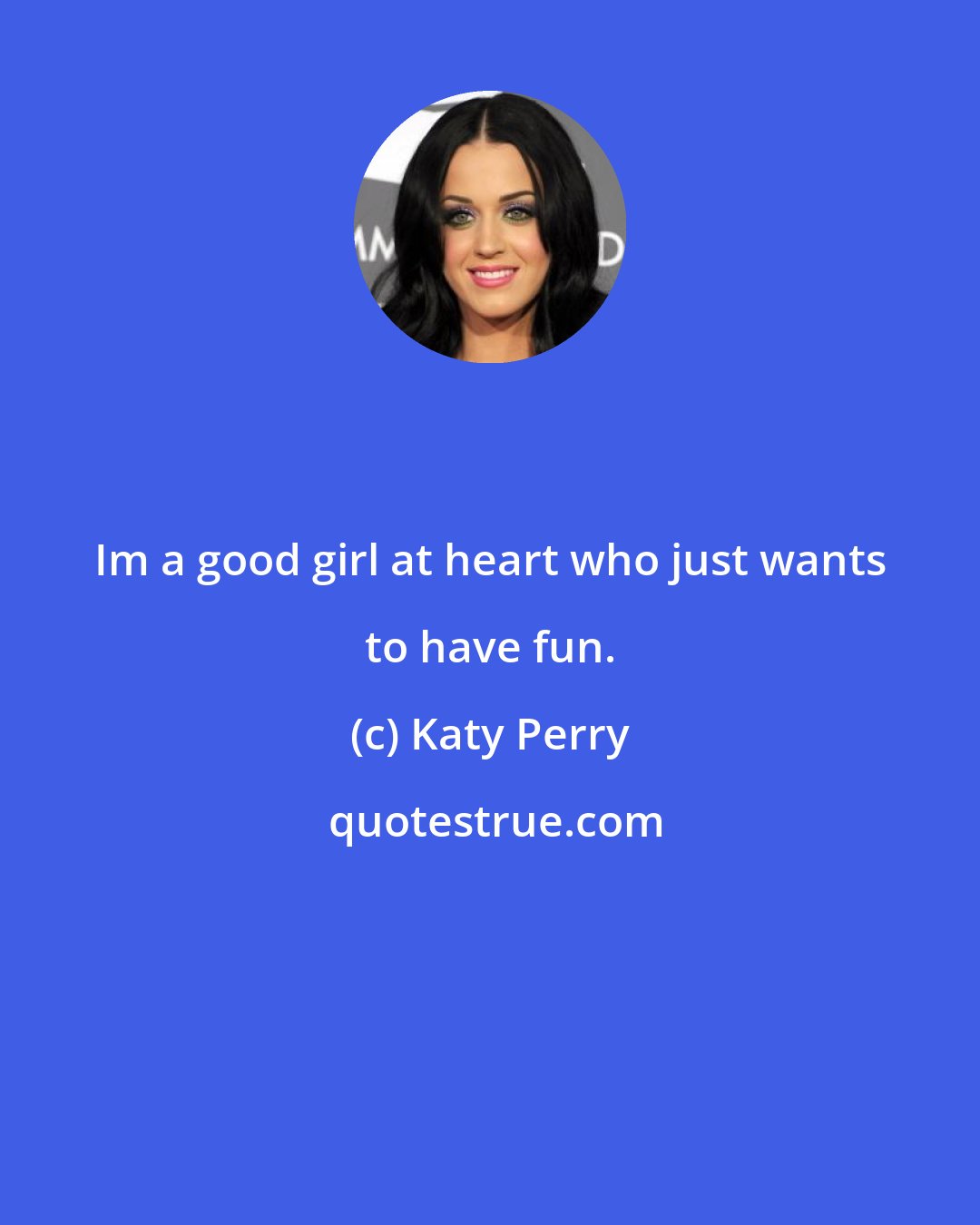 Katy Perry: Im a good girl at heart who just wants to have fun.