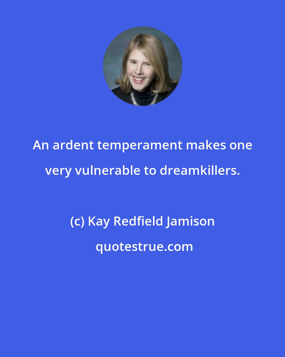 Kay Redfield Jamison: An ardent temperament makes one very vulnerable to dreamkillers.