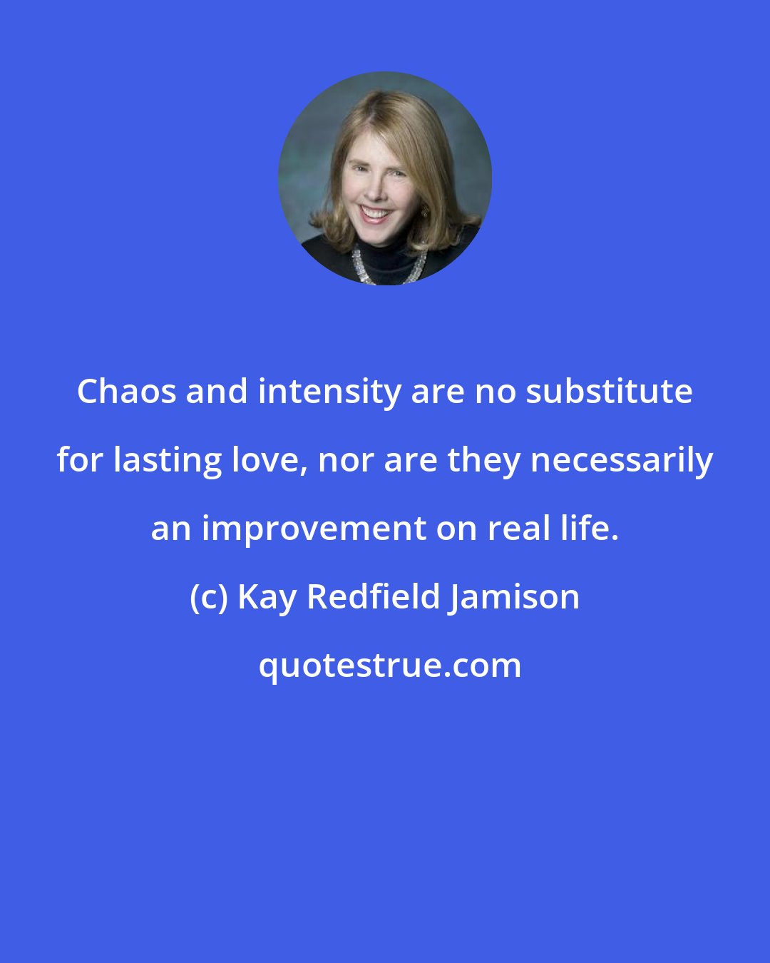 Kay Redfield Jamison: Chaos and intensity are no substitute for lasting love, nor are they necessarily an improvement on real life.