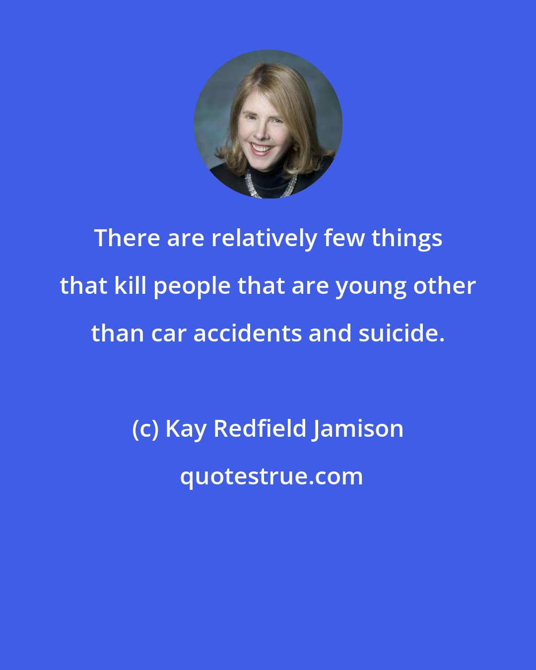 Kay Redfield Jamison: There are relatively few things that kill people that are young other than car accidents and suicide.