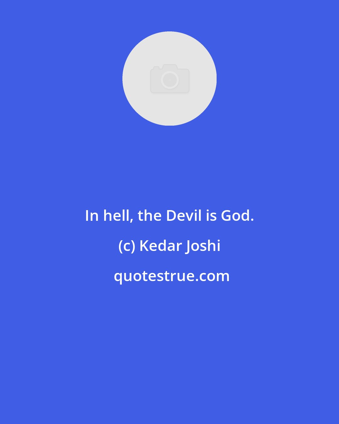 Kedar Joshi: In hell, the Devil is God.