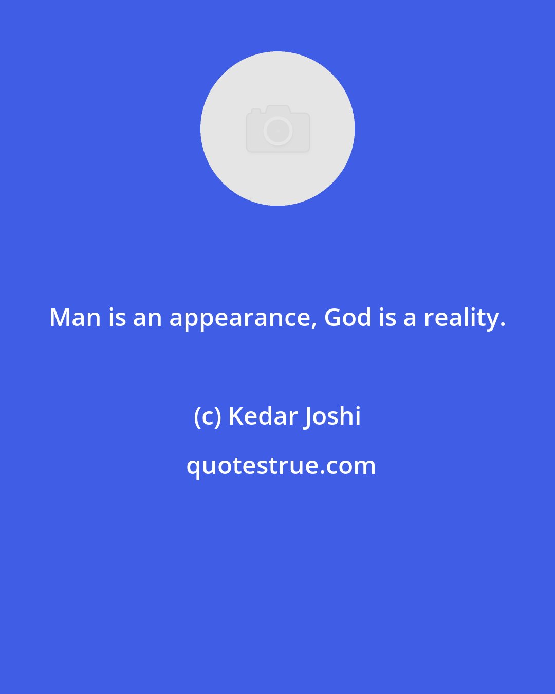 Kedar Joshi: Man is an appearance, God is a reality.