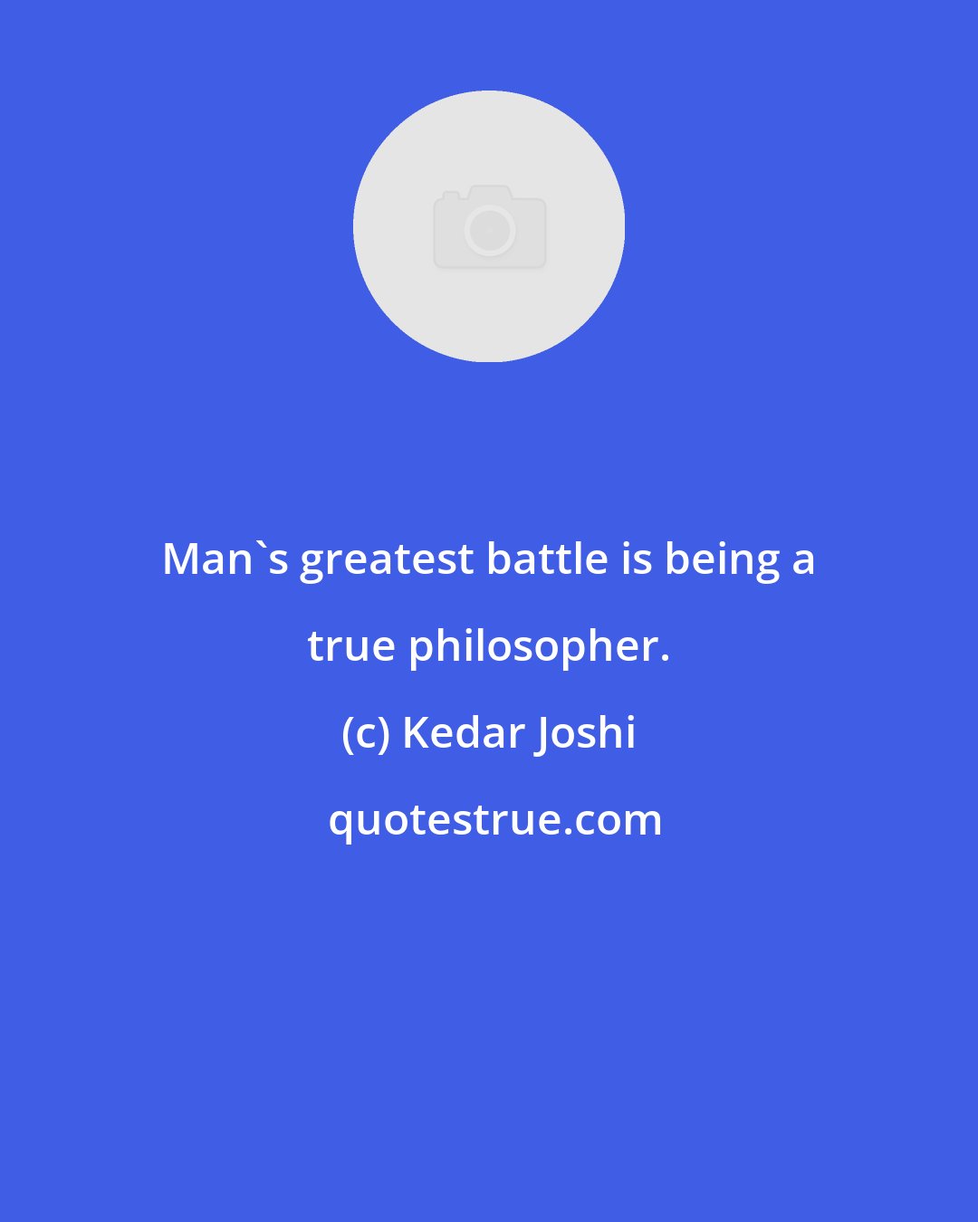 Kedar Joshi: Man's greatest battle is being a true philosopher.