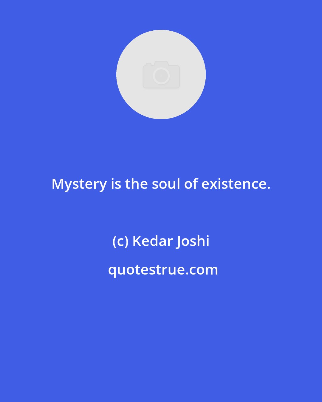 Kedar Joshi: Mystery is the soul of existence.