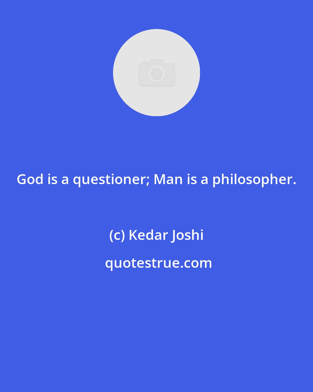 Kedar Joshi: God is a questioner; Man is a philosopher.