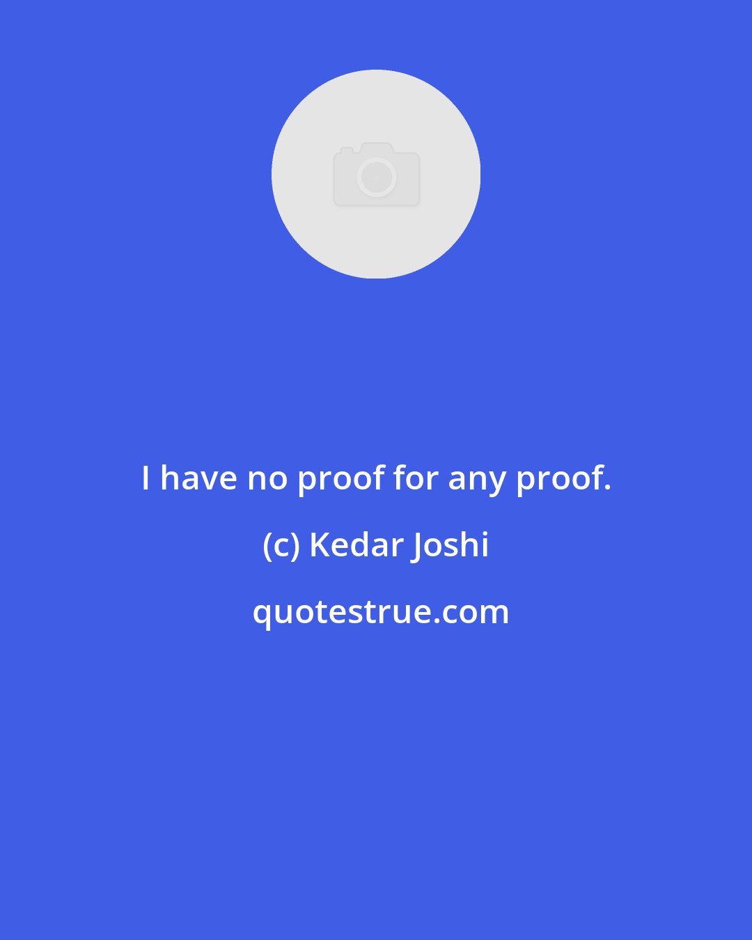 Kedar Joshi: I have no proof for any proof.