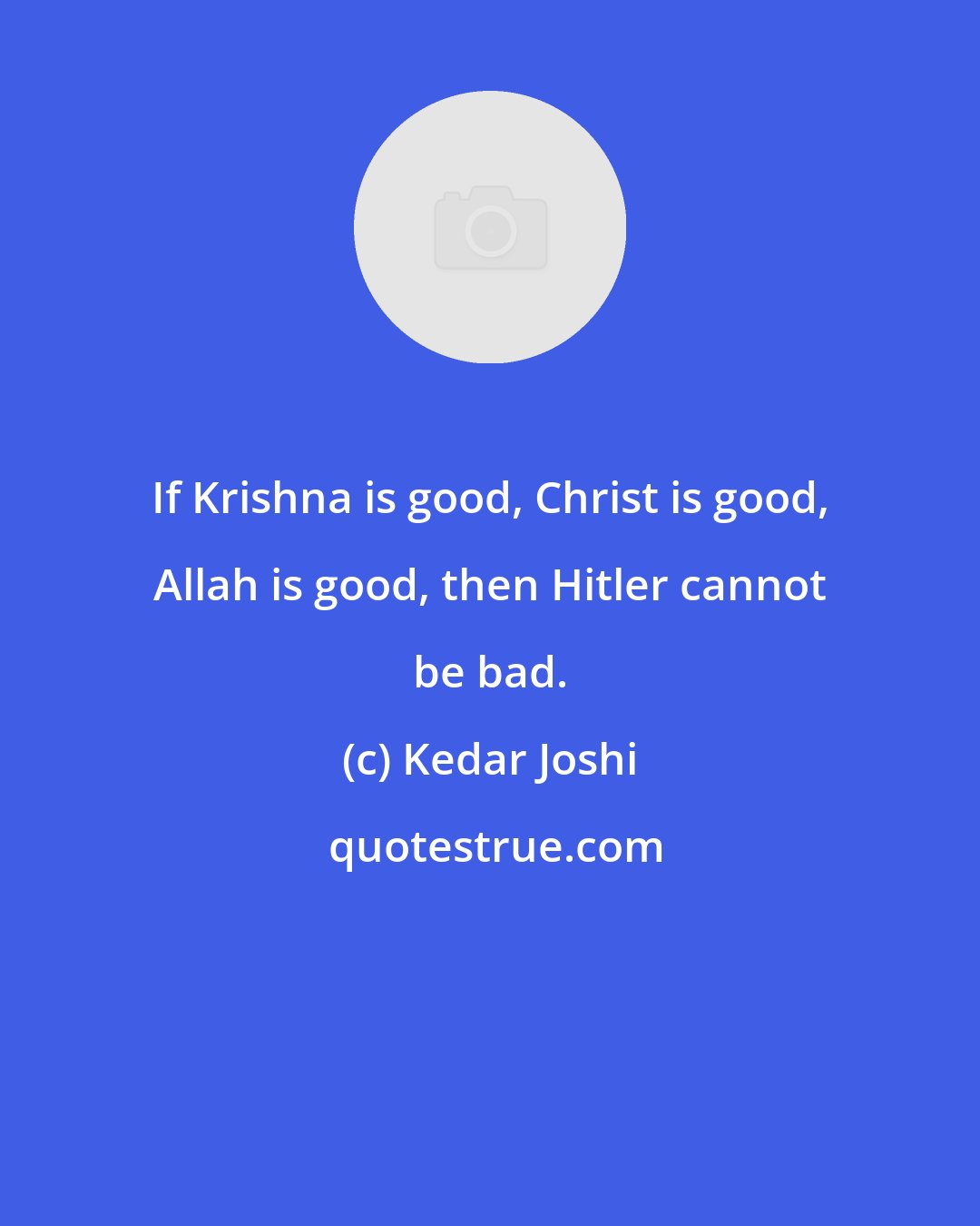 Kedar Joshi: If Krishna is good, Christ is good, Allah is good, then Hitler cannot be bad.