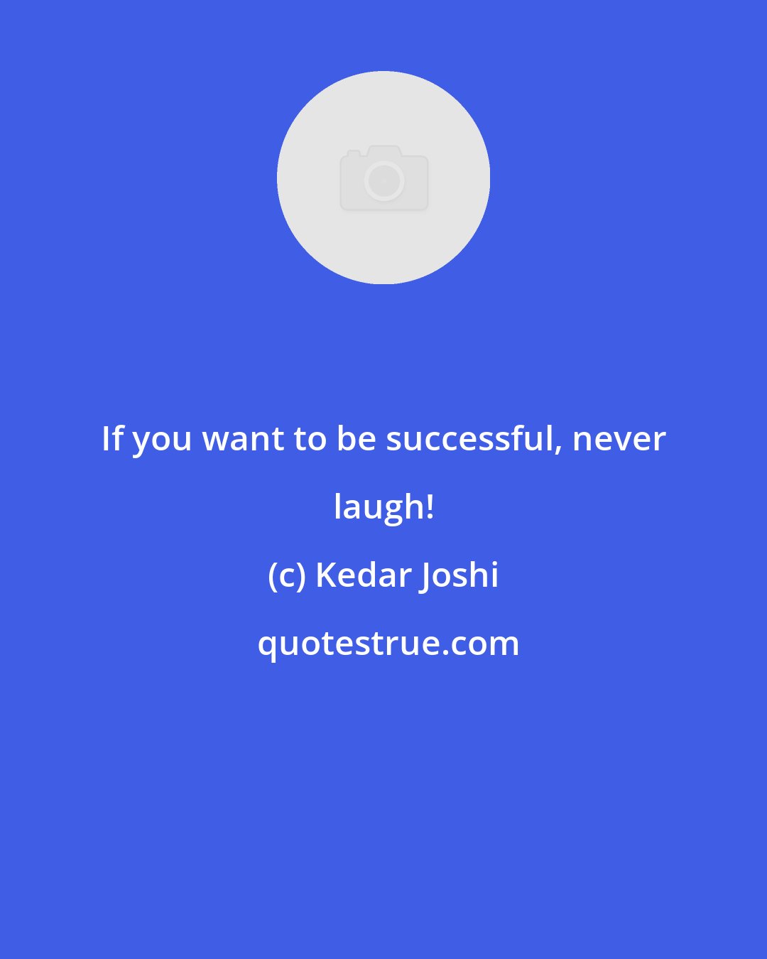 Kedar Joshi: If you want to be successful, never laugh!