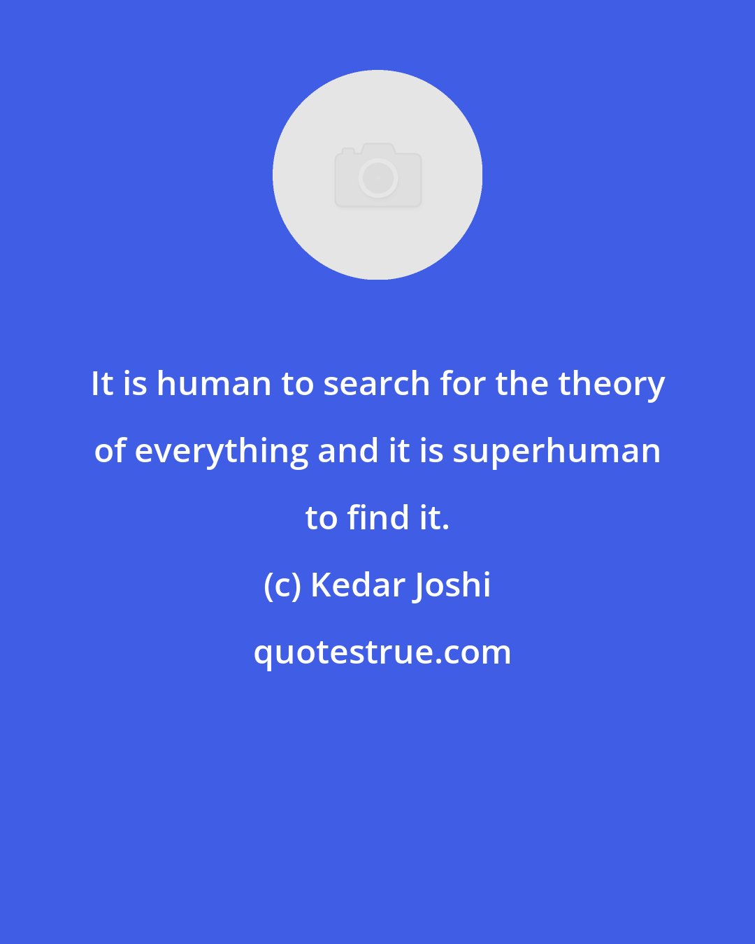 Kedar Joshi: It is human to search for the theory of everything and it is superhuman to find it.