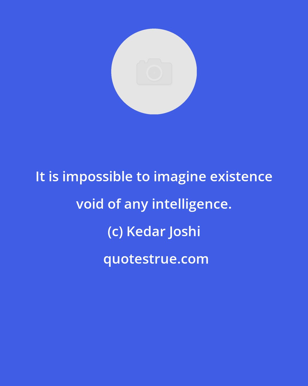 Kedar Joshi: It is impossible to imagine existence void of any intelligence.