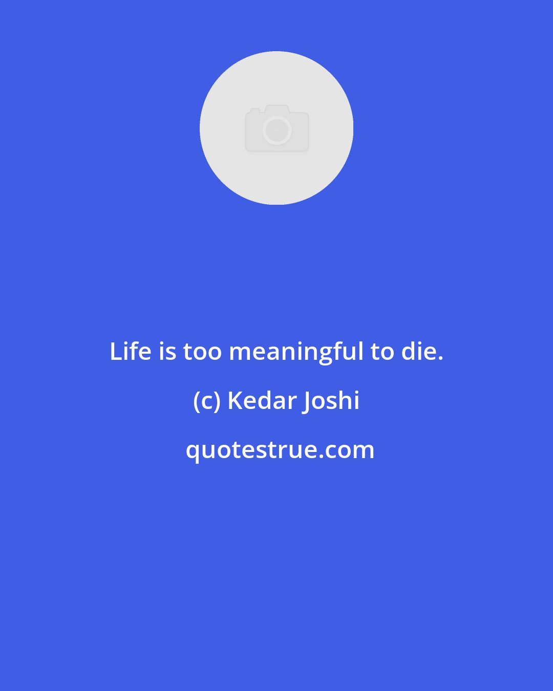 Kedar Joshi: Life is too meaningful to die.