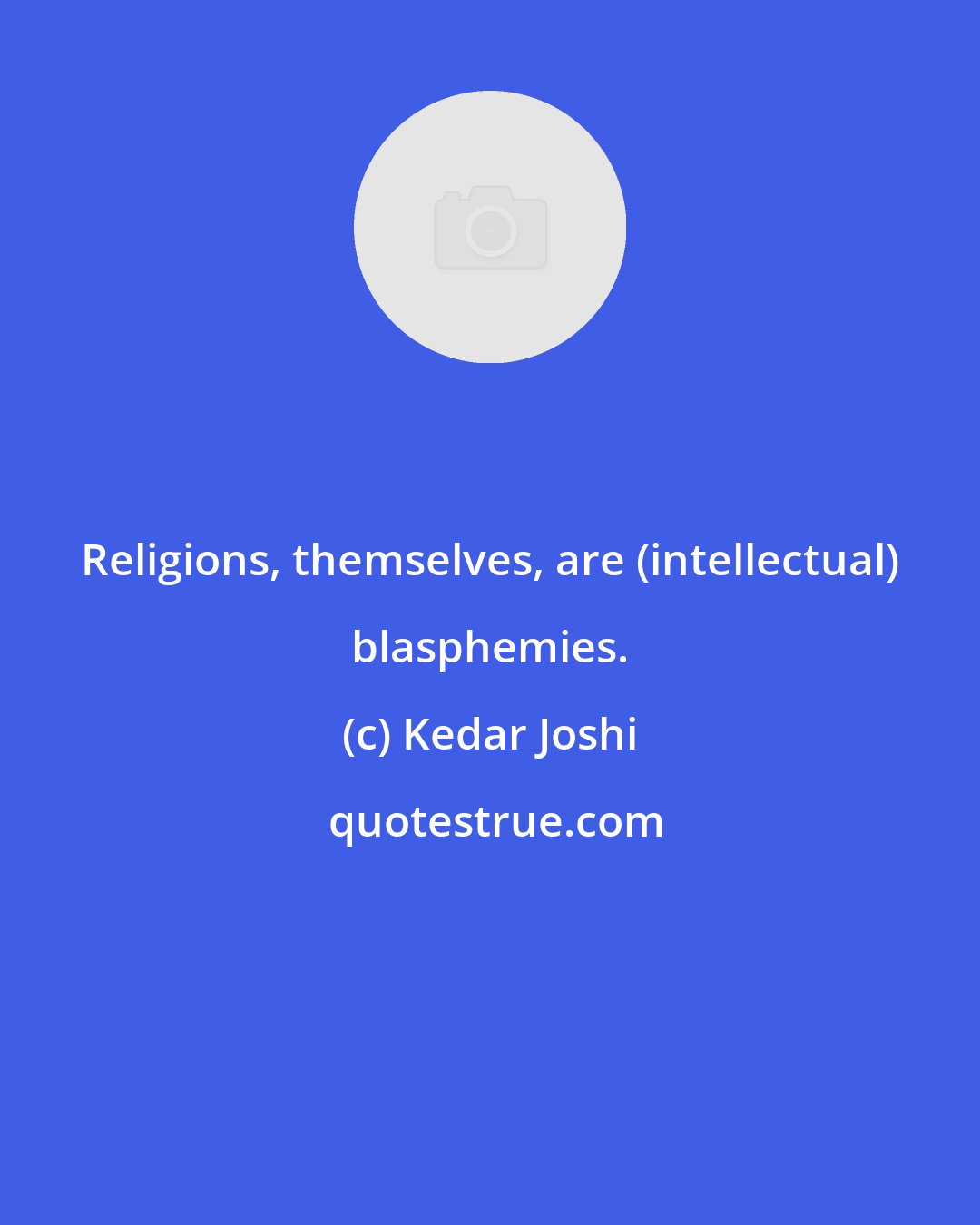 Kedar Joshi: Religions, themselves, are (intellectual) blasphemies.