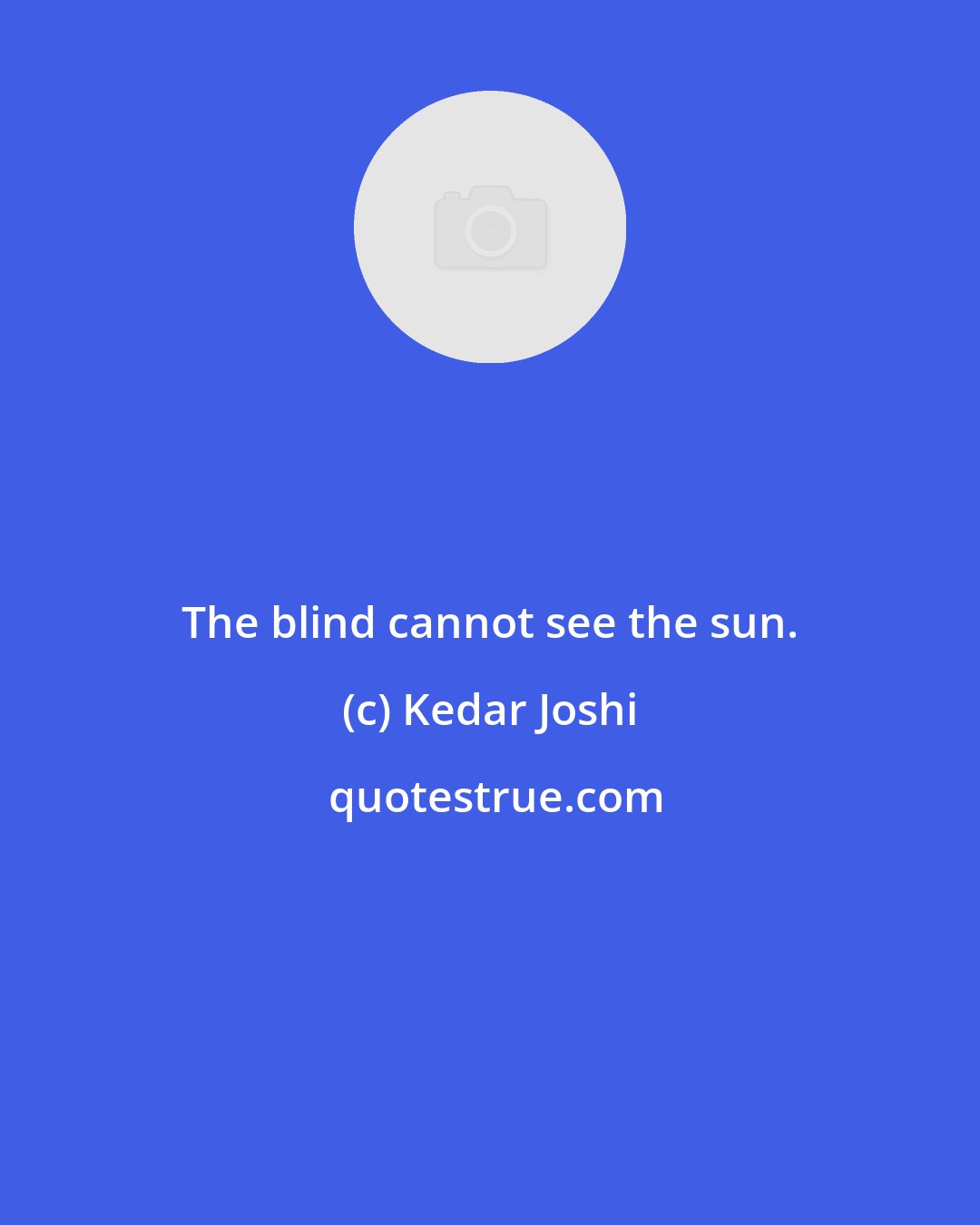 Kedar Joshi: The blind cannot see the sun.