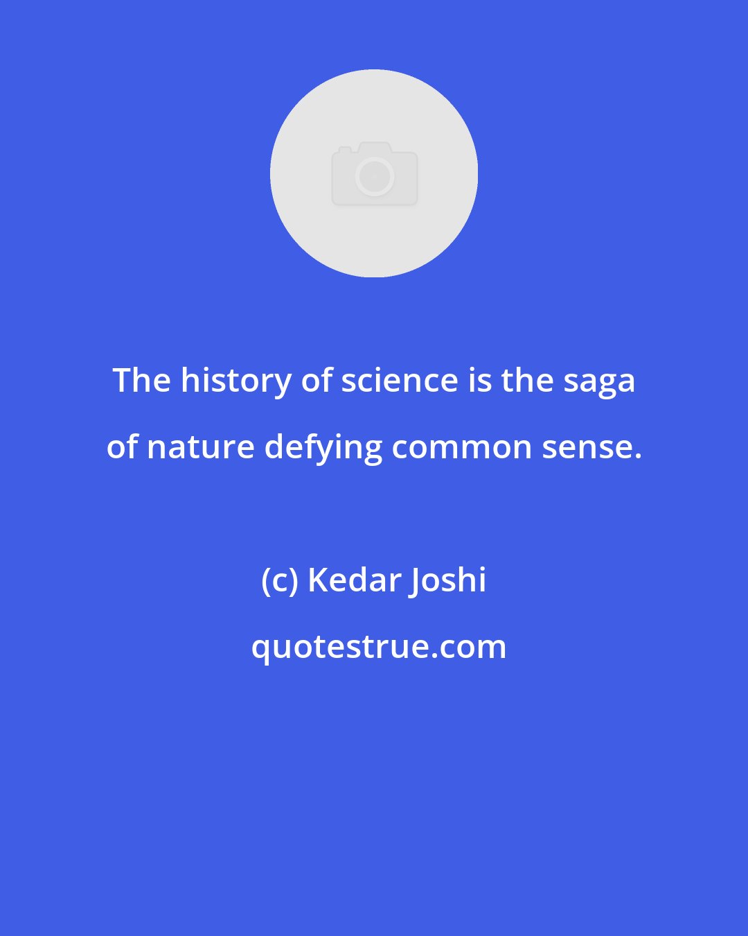 Kedar Joshi: The history of science is the saga of nature defying common sense.