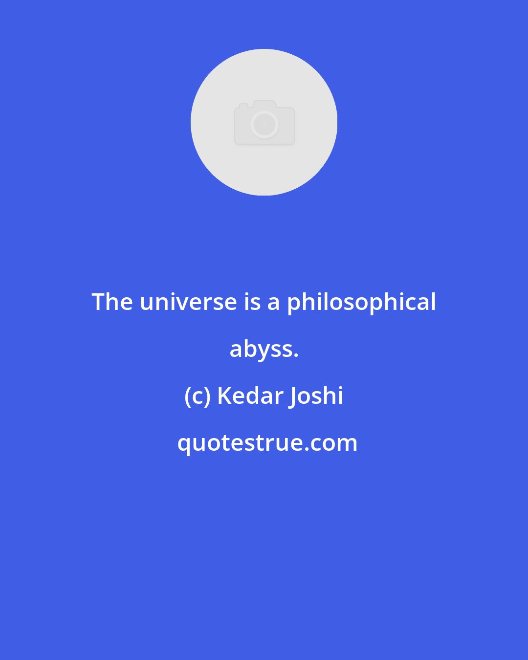 Kedar Joshi: The universe is a philosophical abyss.