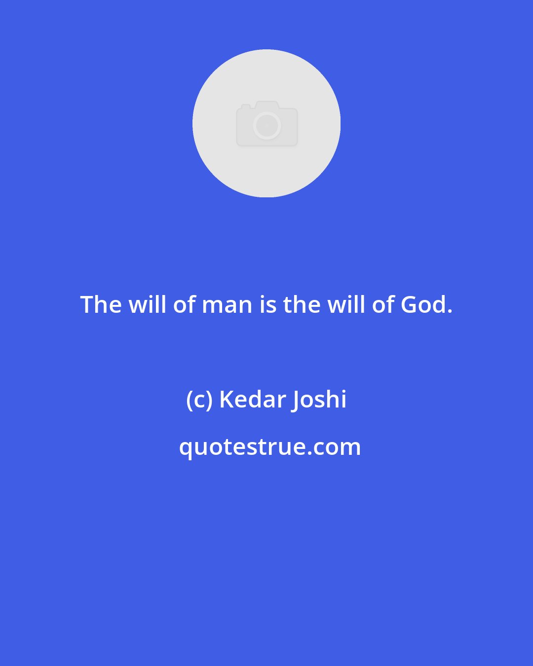 Kedar Joshi: The will of man is the will of God.