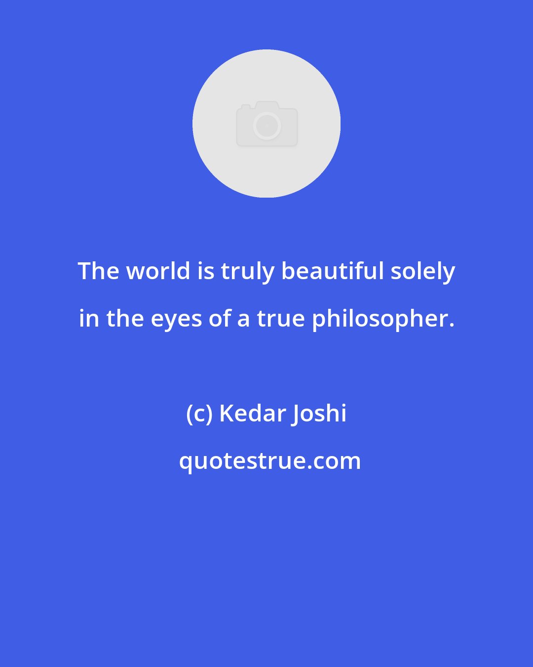 Kedar Joshi: The world is truly beautiful solely in the eyes of a true philosopher.