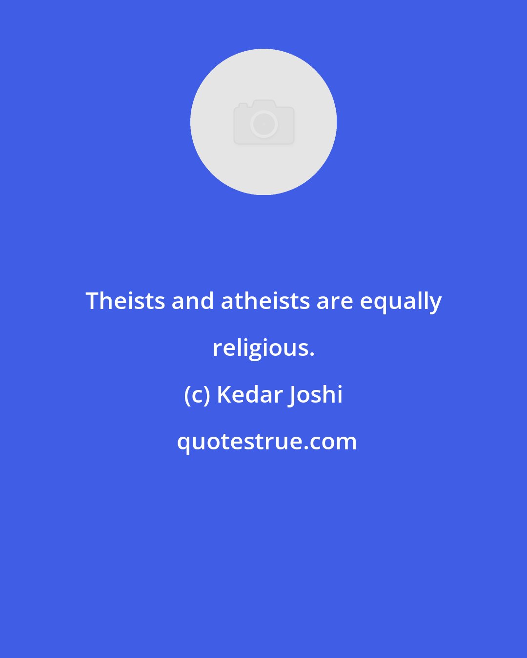 Kedar Joshi: Theists and atheists are equally religious.