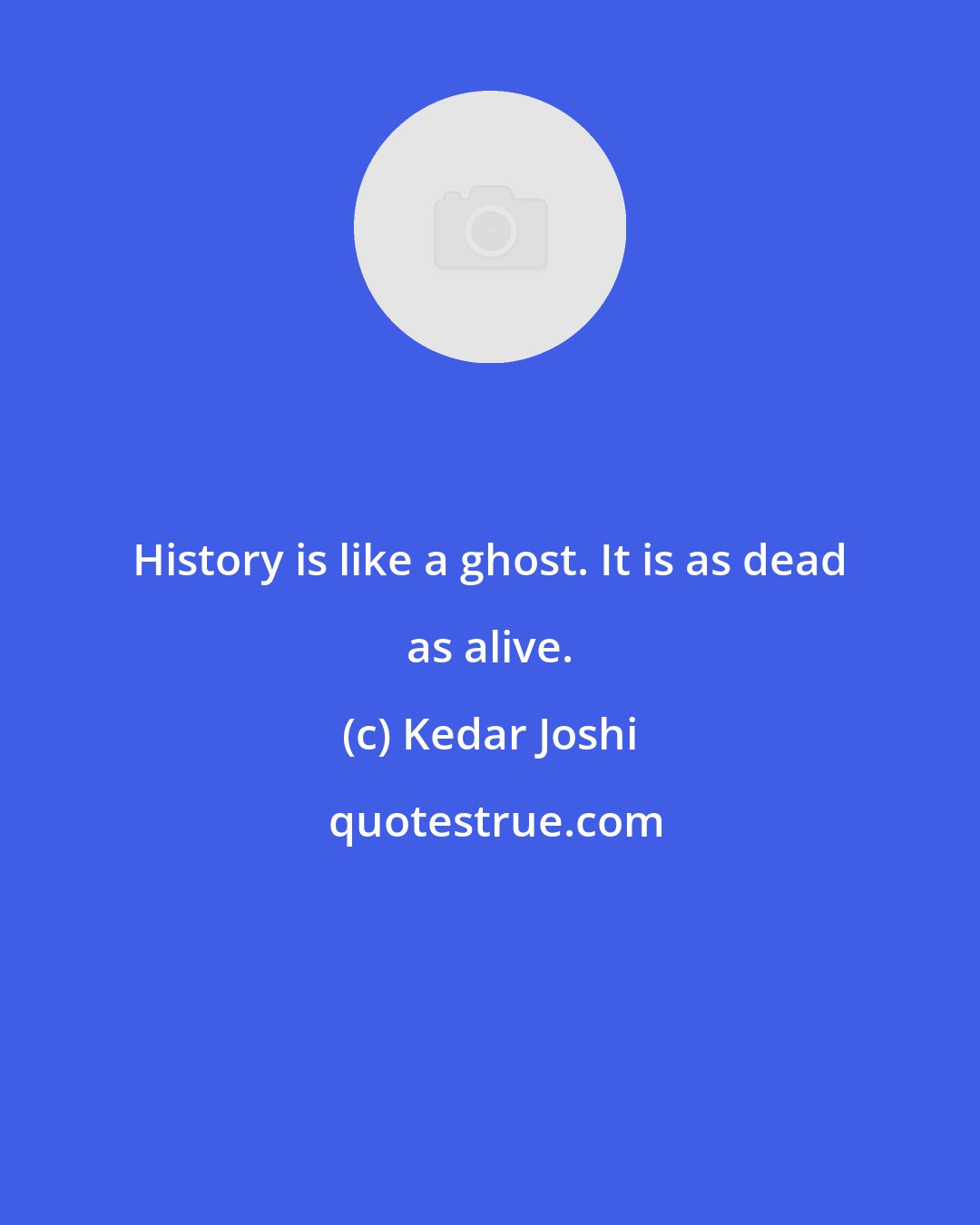 Kedar Joshi: History is like a ghost. It is as dead as alive.