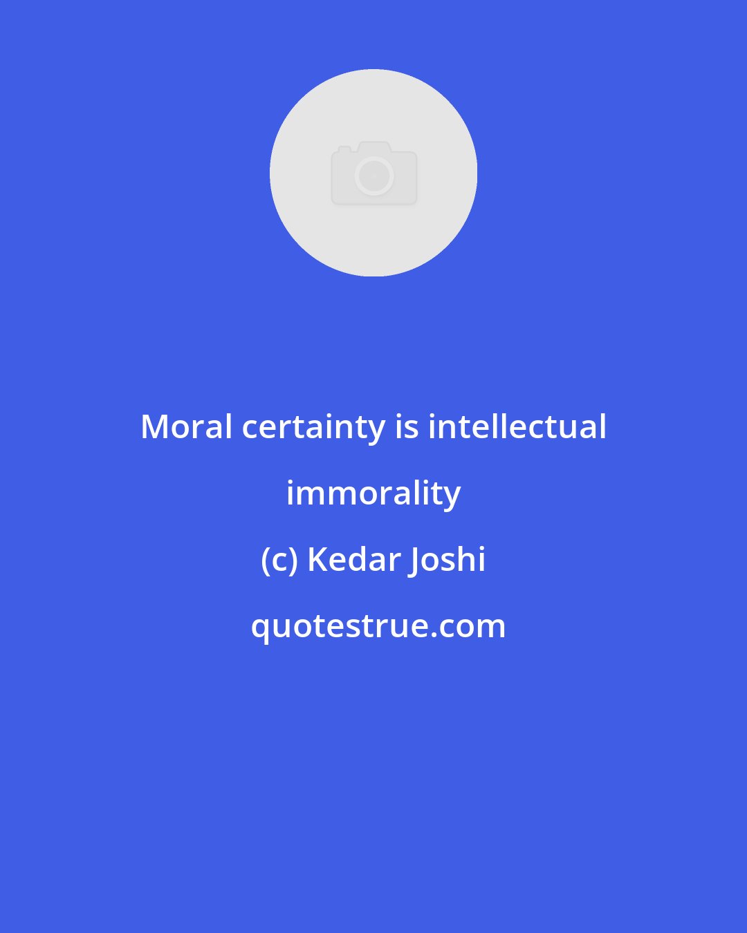 Kedar Joshi: Moral certainty is intellectual immorality