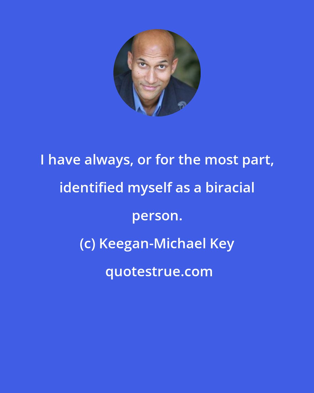 Keegan-Michael Key: I have always, or for the most part, identified myself as a biracial person.