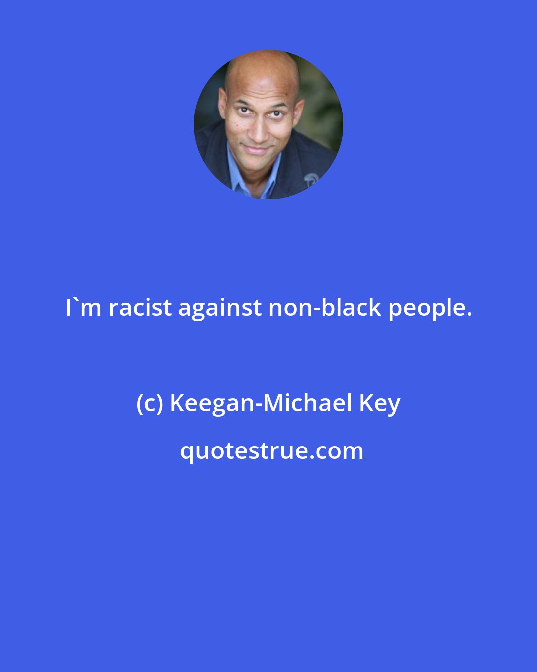 Keegan-Michael Key: I'm racist against non-black people.