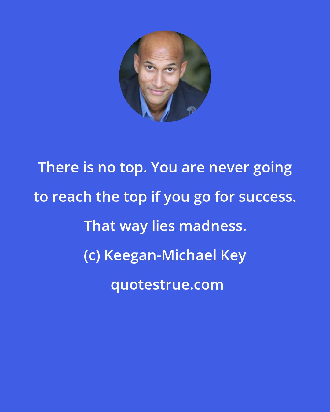 Keegan-Michael Key: There is no top. You are never going to reach the top if you go for success. That way lies madness.