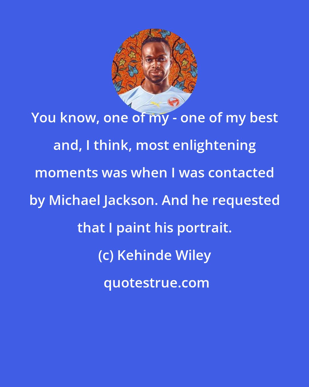 Kehinde Wiley: You know, one of my - one of my best and, I think, most enlightening moments was when I was contacted by Michael Jackson. And he requested that I paint his portrait.