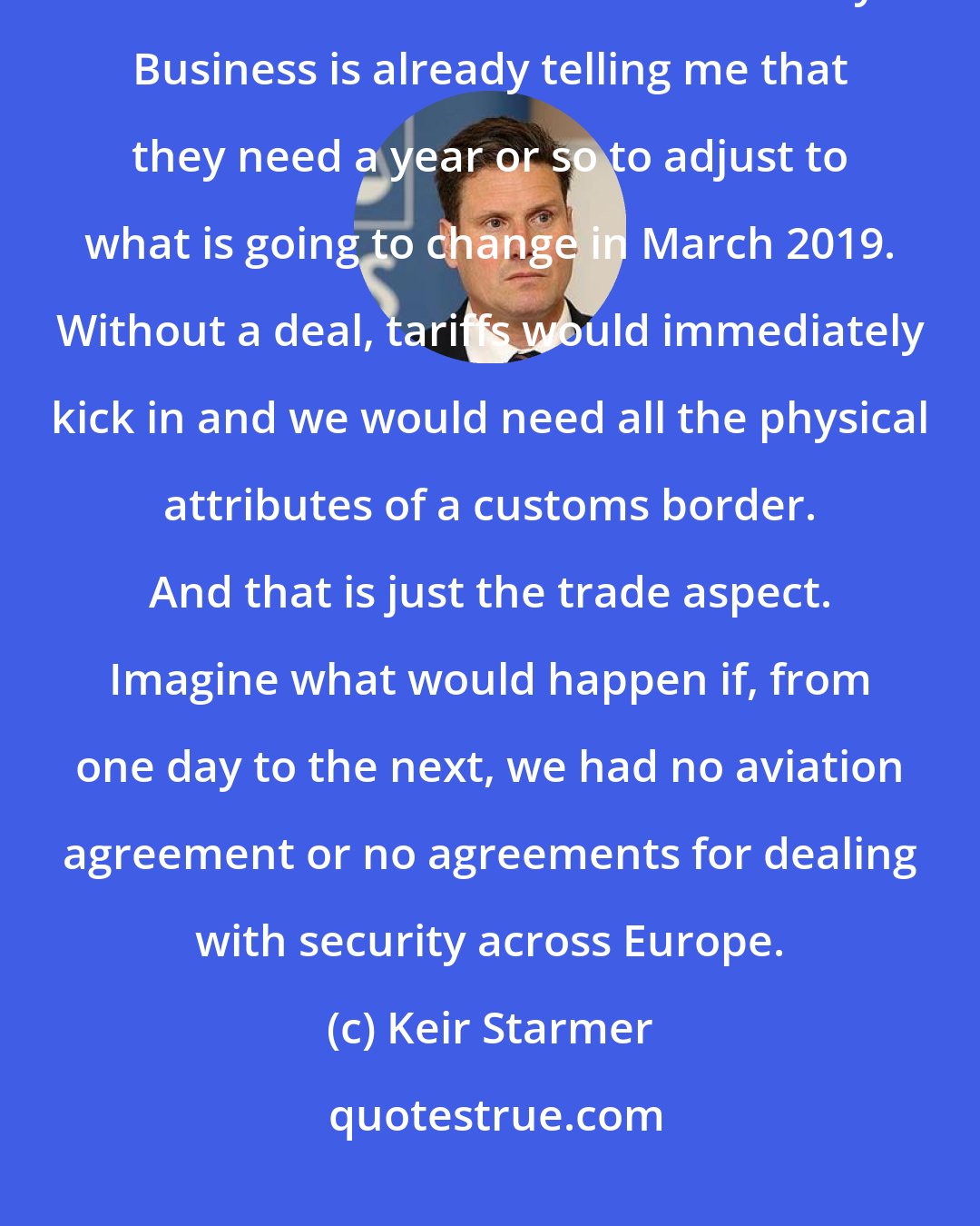 Keir Starmer: I think the first what would happen in the immediate wake of a hard Brexit is a lack of confidence in UK economy. Business is already telling me that they need a year or so to adjust to what is going to change in March 2019. Without a deal, tariffs would immediately kick in and we would need all the physical attributes of a customs border. And that is just the trade aspect. Imagine what would happen if, from one day to the next, we had no aviation agreement or no agreements for dealing with security across Europe.