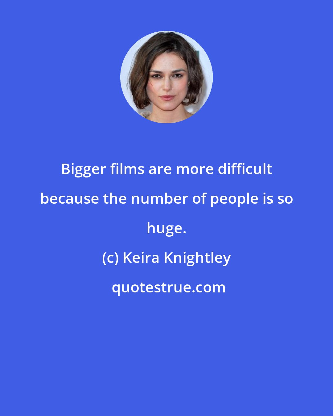 Keira Knightley: Bigger films are more difficult because the number of people is so huge.