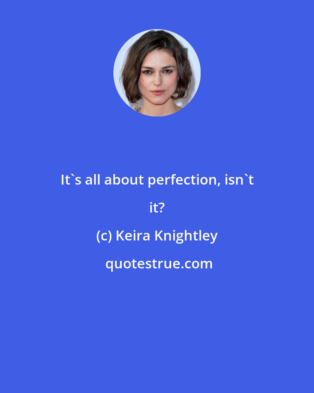 Keira Knightley: It's all about perfection, isn't it?