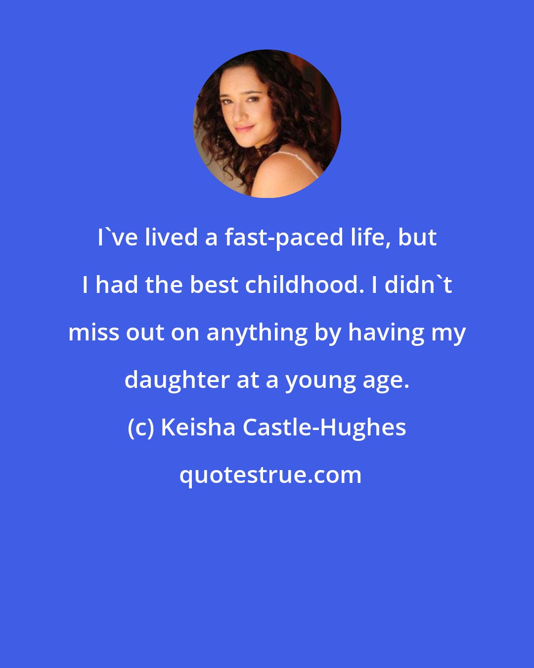 Keisha Castle-Hughes: I've lived a fast-paced life, but I had the best childhood. I didn't miss out on anything by having my daughter at a young age.