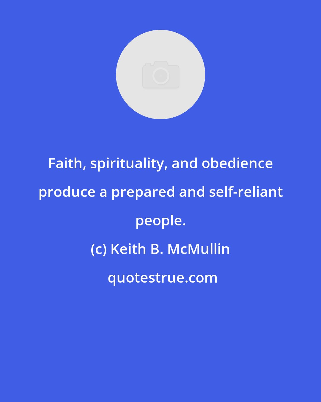 Keith B. McMullin: Faith, spirituality, and obedience produce a prepared and self-reliant people.