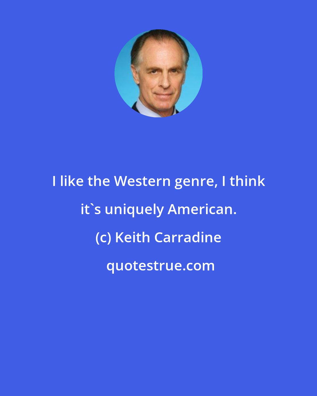 Keith Carradine: I like the Western genre, I think it's uniquely American.