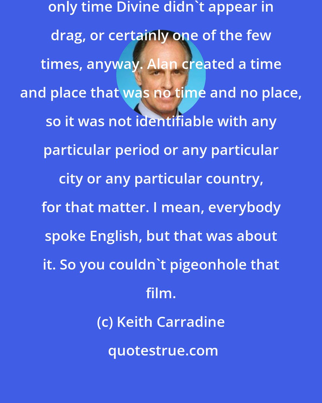 Keith Carradine: I think it [Trouble In Mind] was the only time Divine didn't appear in drag, or certainly one of the few times, anyway. Alan created a time and place that was no time and no place, so it was not identifiable with any particular period or any particular city or any particular country, for that matter. I mean, everybody spoke English, but that was about it. So you couldn't pigeonhole that film.