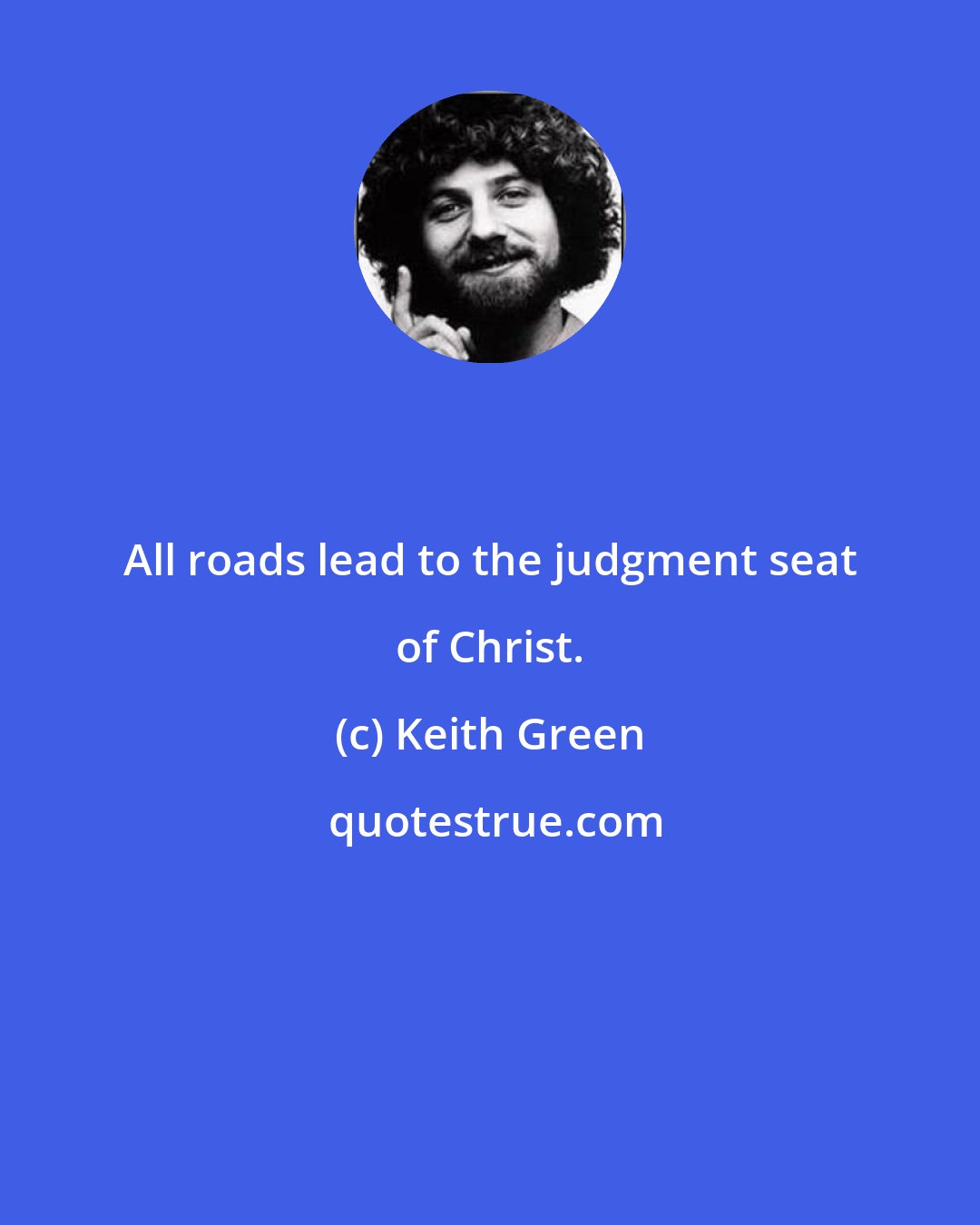 Keith Green: All roads lead to the judgment seat of Christ.