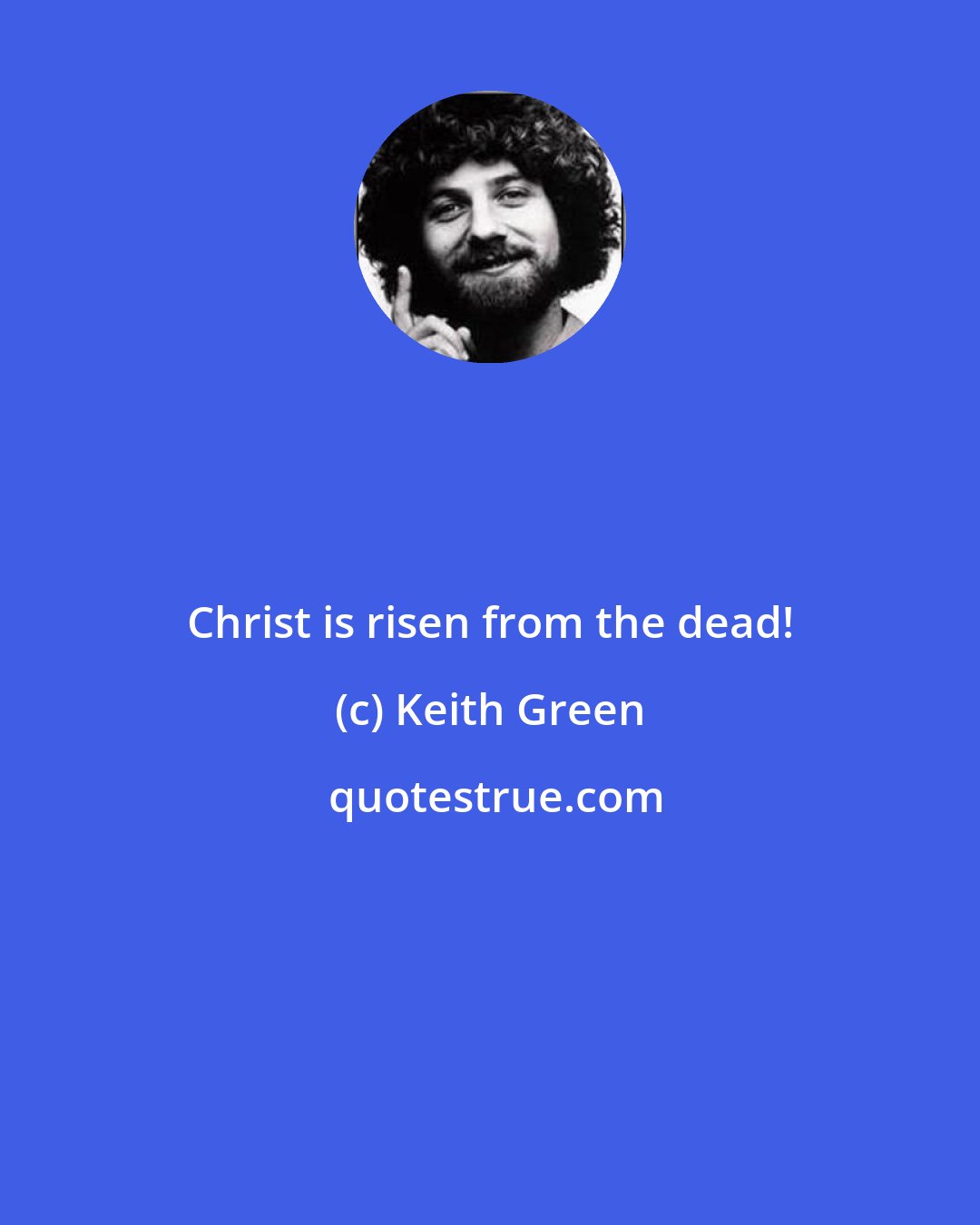 Keith Green: Christ is risen from the dead!