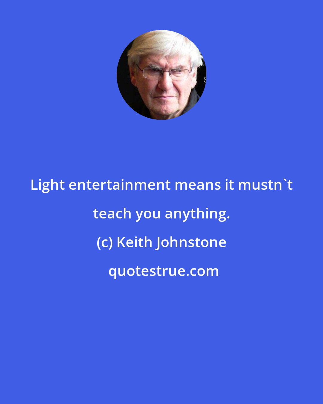Keith Johnstone: Light entertainment means it mustn't teach you anything.