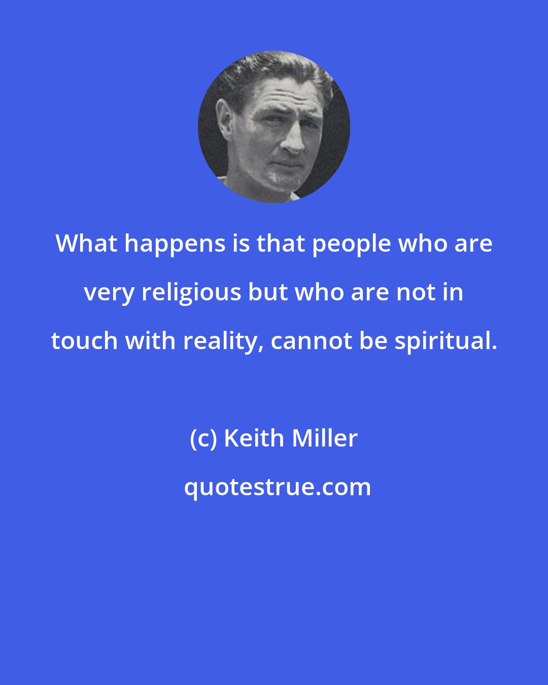 Keith Miller: What happens is that people who are very religious but who are not in touch with reality, cannot be spiritual.